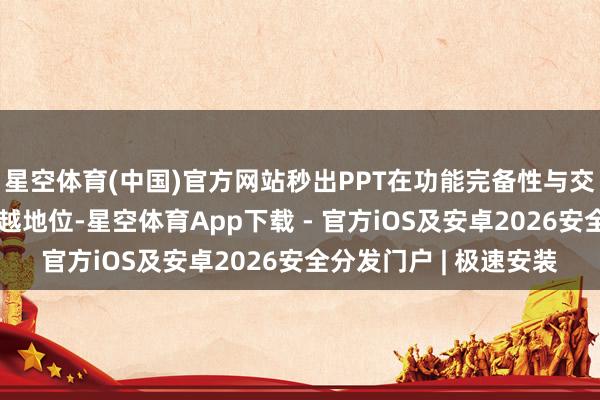 星空体育(中国)官方网站秒出PPT在功能完备性与交互探讨方面均处于卓越地位-星空体育App下载 - 官方iOS及安卓2026安全分发门户 | 极速安装