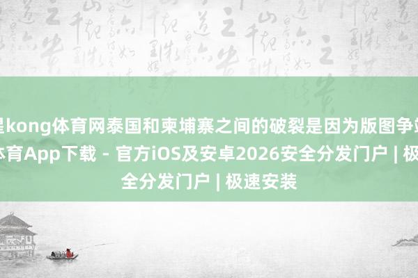 星kong体育网泰国和柬埔寨之间的破裂是因为版图争端-星空体育App下载 - 官方iOS及安卓2026安全分发门户 | 极速安装