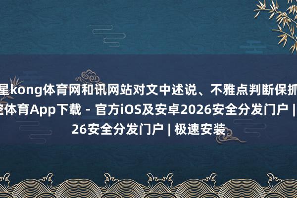 星kong体育网和讯网站对文中述说、不雅点判断保抓中立-星空体育App下载 - 官方iOS及安卓2026安全分发门户 | 极速安装