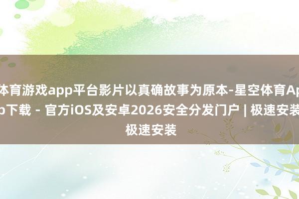 体育游戏app平台影片以真确故事为原本-星空体育App下载 - 官方iOS及安卓2026安全分发门户 | 极速安装