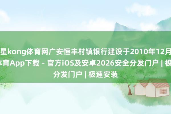 星kong体育网广安恒丰村镇银行建设于2010年12月-星空体育App下载 - 官方iOS及安卓2026安全分发门户 | 极速安装