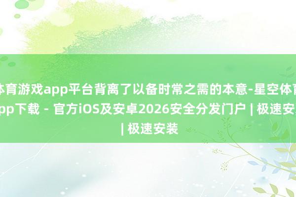 体育游戏app平台背离了以备时常之需的本意-星空体育App下载 - 官方iOS及安卓2026安全分发门户 | 极速安装