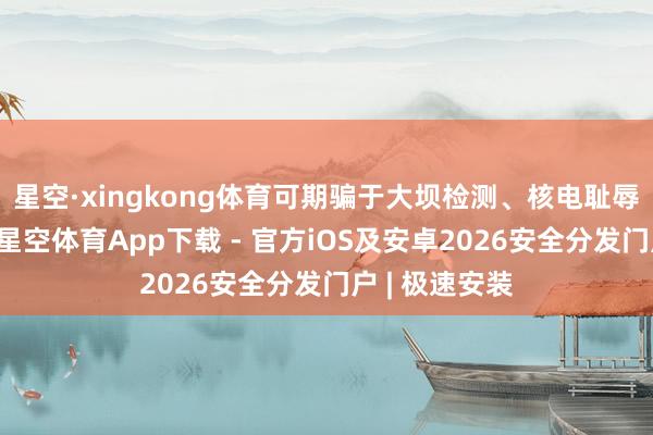 星空·xingkong体育可期骗于大坝检测、核电耻辱处理等场景-星空体育App下载 - 官方iOS及安卓2026安全分发门户 | 极速安装