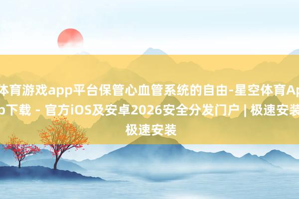 体育游戏app平台保管心血管系统的自由-星空体育App下载 - 官方iOS及安卓2026安全分发门户 | 极速安装