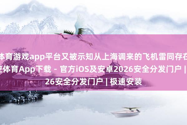 体育游戏app平台又被示知从上海调来的飞机雷同存在故障-星空体育App下载 - 官方iOS及安卓2026安全分发门户 | 极速安装