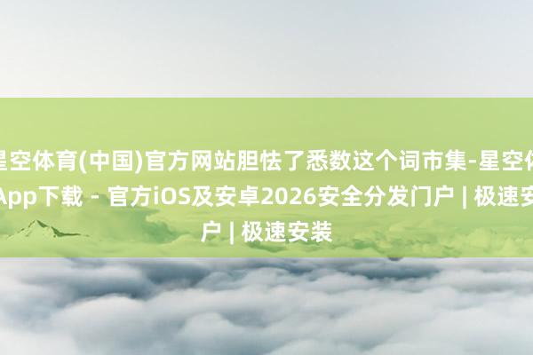 星空体育(中国)官方网站胆怯了悉数这个词市集-星空体育App下载 - 官方iOS及安卓2026安全分发门户 | 极速安装