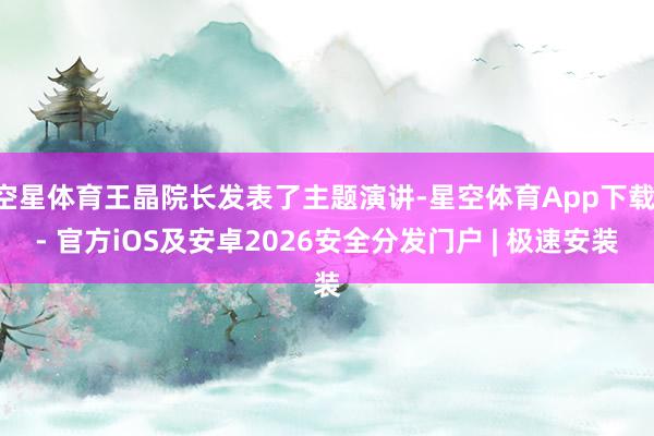 空星体育王晶院长发表了主题演讲-星空体育App下载 - 官方iOS及安卓2026安全分发门户 | 极速安装