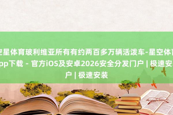 空星体育玻利维亚所有有约两百多万辆活泼车-星空体育App下载 - 官方iOS及安卓2026安全分发门户 | 极速安装