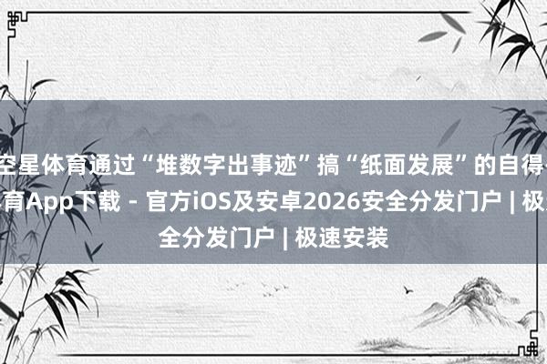 空星体育通过“堆数字出事迹”搞“纸面发展”的自得-星空体育App下载 - 官方iOS及安卓2026安全分发门户 | 极速安装