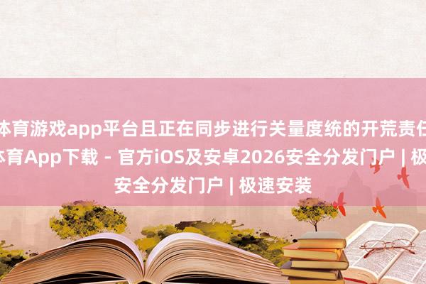 体育游戏app平台且正在同步进行关量度统的开荒责任-星空体育App下载 - 官方iOS及安卓2026安全分发门户 | 极速安装