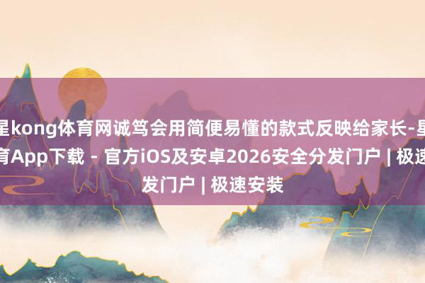 星kong体育网诚笃会用简便易懂的款式反映给家长-星空体育App下载 - 官方iOS及安卓2026安全分发门户 | 极速安装