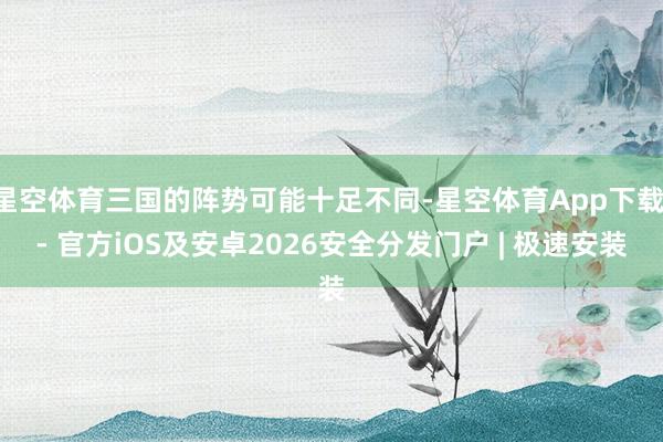 星空体育三国的阵势可能十足不同-星空体育App下载 - 官方iOS及安卓2026安全分发门户 | 极速安装