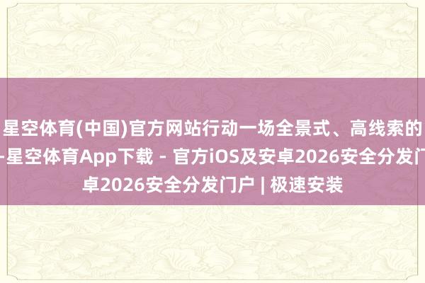 星空体育(中国)官方网站　　行动一场全景式、高线索的展示疏通嘉会-星空体育App下载 - 官方iOS及安卓2026安全分发门户 | 极速安装