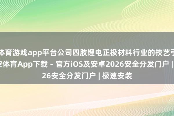 体育游戏app平台公司四肢锂电正极材料行业的技艺引颈者-星空体育App下载 - 官方iOS及安卓2026安全分发门户 | 极速安装