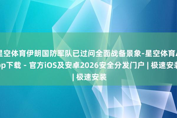 星空体育伊朗国防军队已过问全面战备景象-星空体育App下载 - 官方iOS及安卓2026安全分发门户 | 极速安装