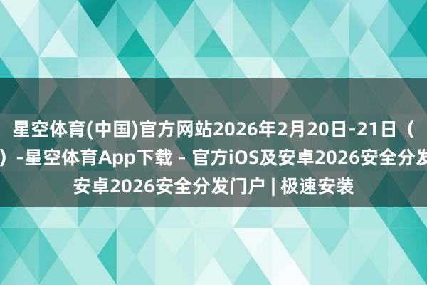 星空体育(中国)官方网站2026年2月20日-21日（正月初四、初五）-星空体育App下载 - 官方iOS及安卓2026安全分发门户 | 极速安装