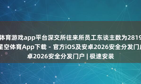 体育游戏app平台深交所往来所员工东谈主数为2819.41东谈主-星空体育App下载 - 官方iOS及安卓2026安全分发门户 | 极速安装